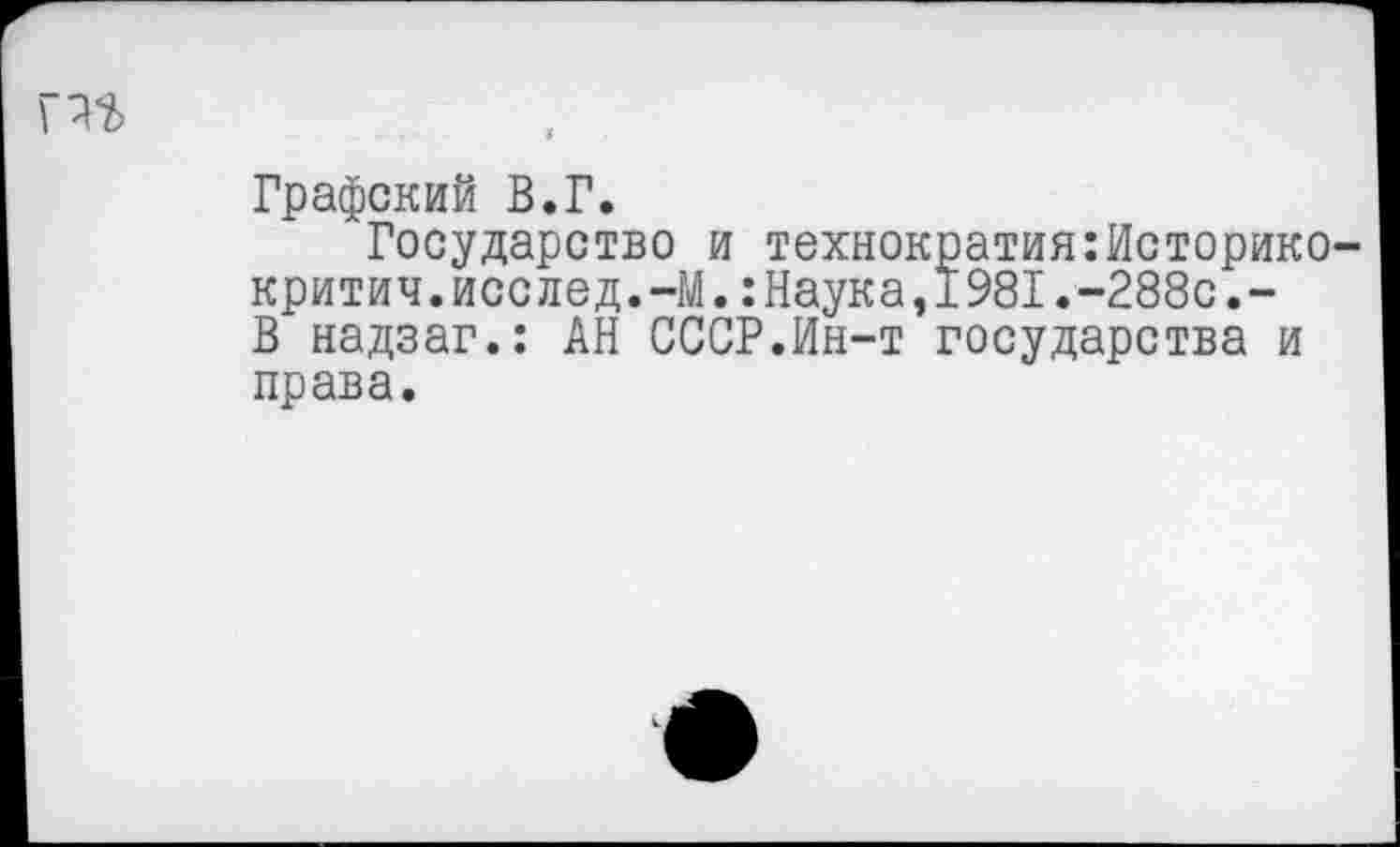 ﻿Графский В.Г.
Государство и технократия:Историко критич.исслед.-М.:Наука,1981.-288с.-В надзаг.: АН СССР.Ин-т государства и права.